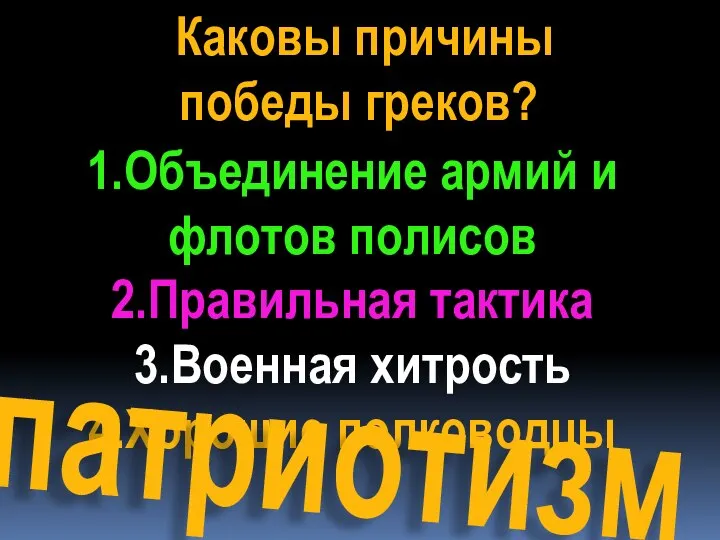 Каковы причины победы греков? 1.Объединение армий и флотов полисов 2.Правильная тактика 3.Военная хитрость 4.Хорошие полководцы патриотизм