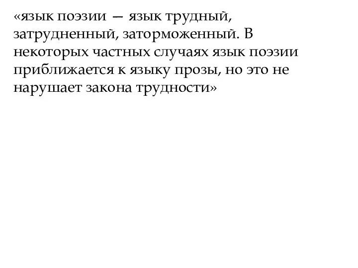 «язык поэзии — язык трудный, затрудненный, заторможенный. В некоторых частных случаях язык