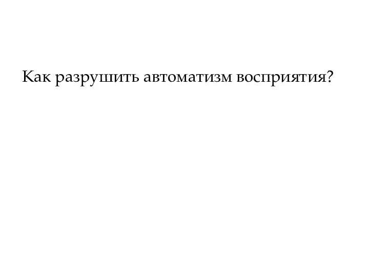 Как разрушить автоматизм восприятия?