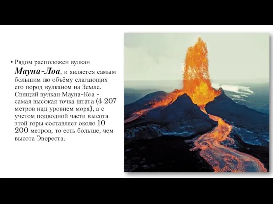 Рядом расположен вулкан Мауна-Лоа, и является самым большим по объёму слагающих его
