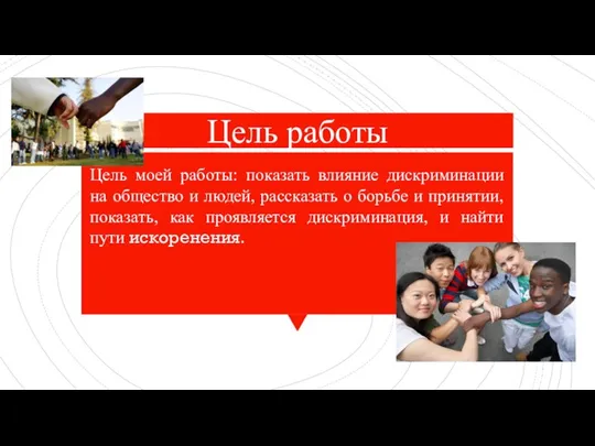 Цель работы Цель моей работы: показать влияние дискриминации на общество и людей,