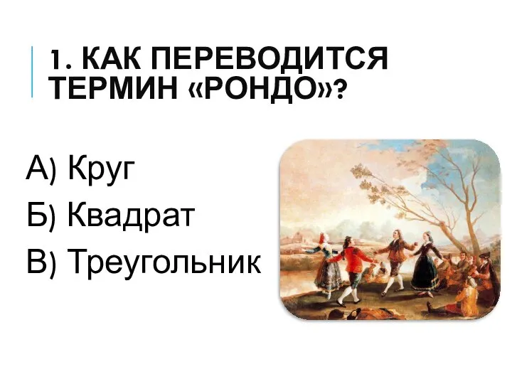 1. КАК ПЕРЕВОДИТСЯ ТЕРМИН «РОНДО»? А) Круг Б) Квадрат В) Треугольник