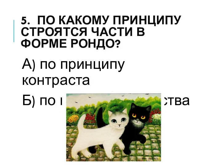 5. ПО КАКОМУ ПРИНЦИПУ СТРОЯТСЯ ЧАСТИ В ФОРМЕ РОНДО? А) по принципу