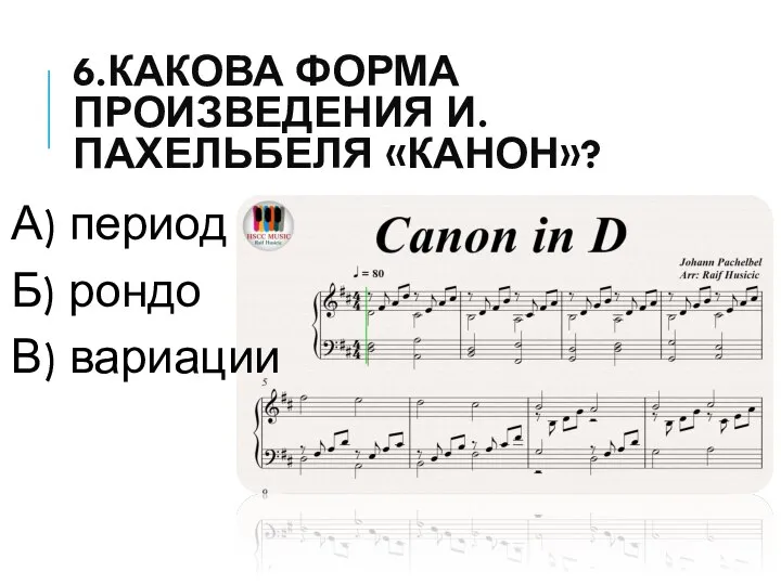 6.КАКОВА ФОРМА ПРОИЗВЕДЕНИЯ И.ПАХЕЛЬБЕЛЯ «КАНОН»? А) период Б) рондо В) вариации