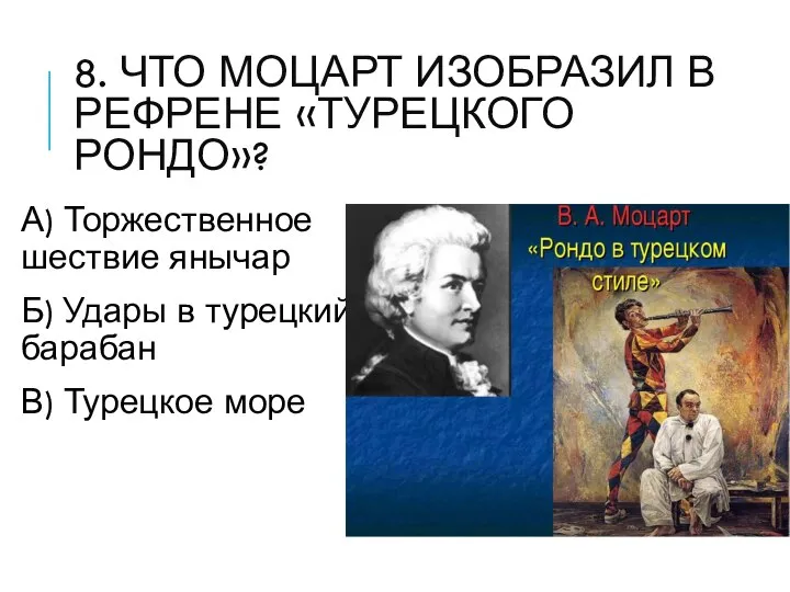 8. ЧТО МОЦАРТ ИЗОБРАЗИЛ В РЕФРЕНЕ «ТУРЕЦКОГО РОНДО»? А) Торжественное шествие янычар