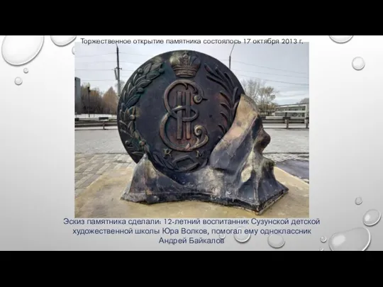 Эскиз памятника сделали: 12-летний воспитанник Сузунской детской художественной школы Юра Волков, помогал
