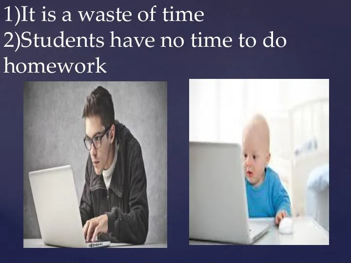 1)It is a waste of time 2)Students have no time to do homework