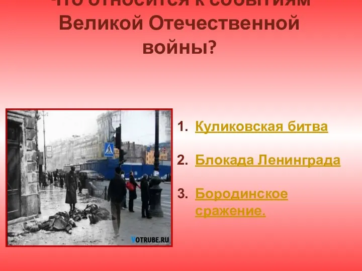 Что относится к событиям Великой Отечественной войны? Куликовская битва Блокада Ленинграда Бородинское сражение.