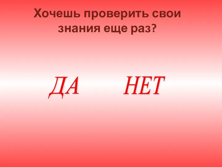 Хочешь проверить свои знания еще раз? ДА НЕТ