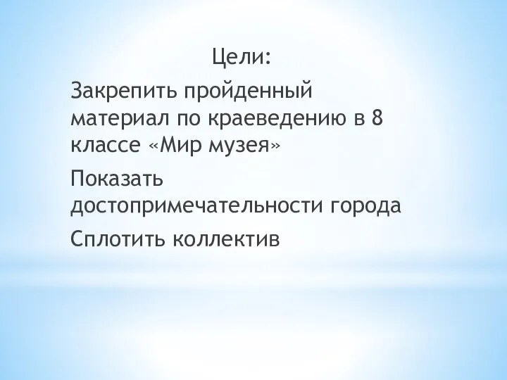 Цели: Закрепить пройденный материал по краеведению в 8 классе «Мир музея» Показать достопримечательности города Сплотить коллектив