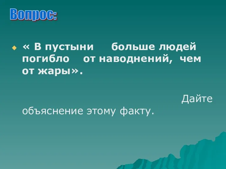 Вопрос: « В пустыни больше людей погибло от наводнений, чем от жары». Дайте объяснение этому факту.