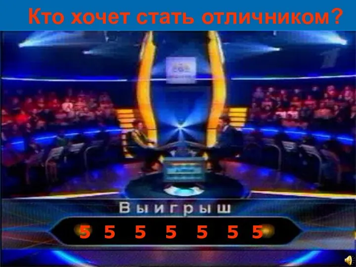 Кто хочет стать отличником? 5 5 5 5 5 5 5