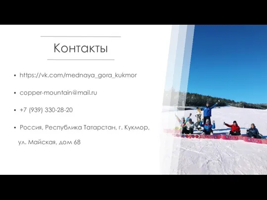 Контакты https://vk.com/mednaya_gora_kukmor copper-mountain@mail.ru +7 (939) 330-28-20 Россия, Республика Татарстан, г. Кукмор, ул. Майская, дом 68