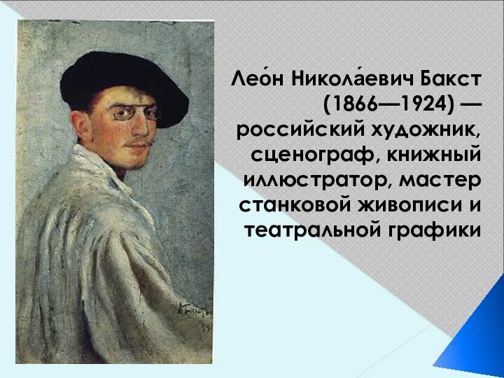 Лео́н Никола́евич Бакст (1866—1924) — российский художник, сценограф, книжный иллюстратор, мастер станковой живописи и театральной графики