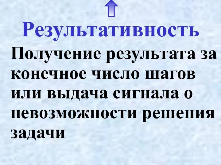 Результативность Получение результата за конечное число шагов или выдача сигнала о невозможности решения задачи