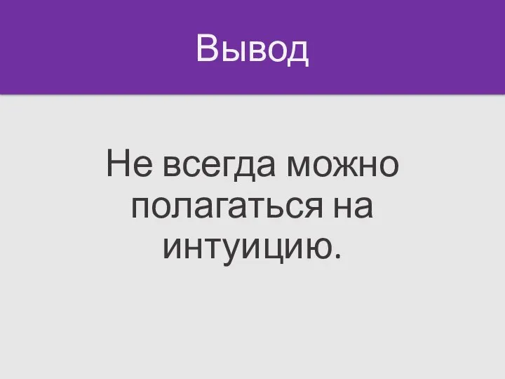 Вывод Не всегда можно полагаться на интуицию.