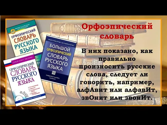 Орфоэпический словарь В них показано, как правильно произносить русские слова, следует ли
