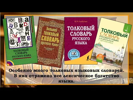 Особенно много толковых языковых словарей. В них отражено все лексическое богатство языка.