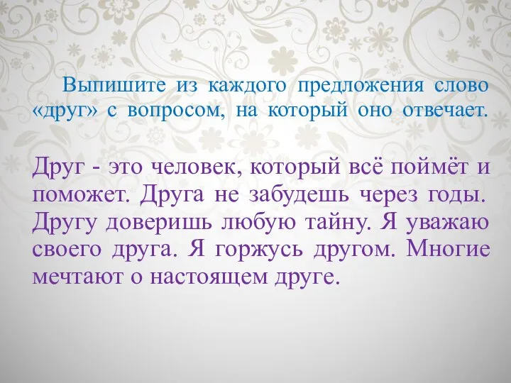 Выпишите из каждого предложения слово «друг» с вопросом, на который оно отвечает.