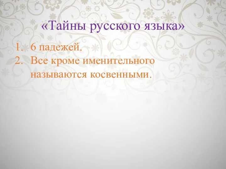 «Тайны русского языка» 6 падежей. Все кроме именительного называются косвенными.
