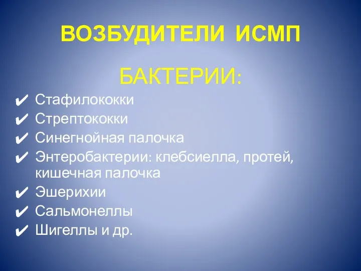 ВОЗБУДИТЕЛИ ИСМП БАКТЕРИИ: Стафилококки Стрептококки Синегнойная палочка Энтеробактерии: клебсиелла, протей, кишечная палочка