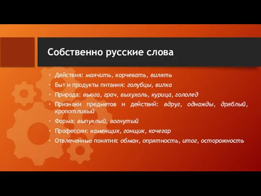 Собственно русские слова Действия: маячить, корчевать, вилять Быт и продукты питания: голубцы,