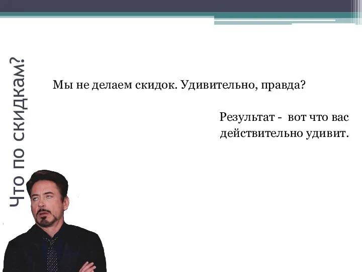 Что по скидкам? Мы не делаем скидок. Удивительно, правда? Результат - вот что вас действительно удивит.