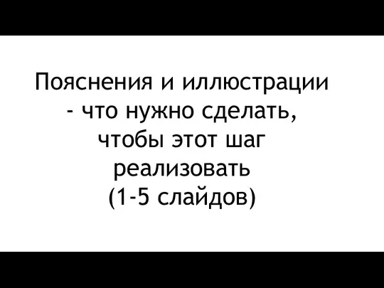 Пояснения и иллюстрации - что нужно сделать, чтобы этот шаг реализовать (1-5 слайдов)