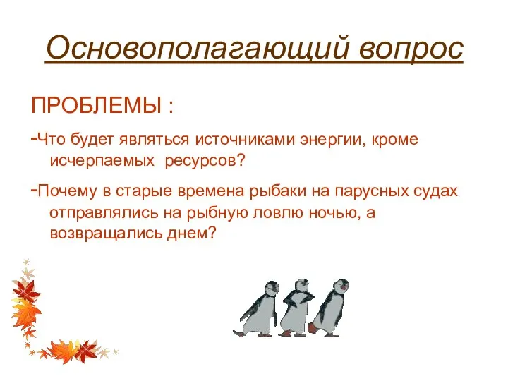 Основополагающий вопрос ПРОБЛЕМЫ : -Что будет являться источниками энергии, кроме исчерпаемых ресурсов?