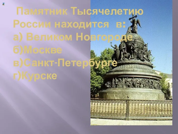 Памятник Тысячелетию России находится в: а) Великом Новгороде б)Москве в)Санкт-Петербурге г)Курске