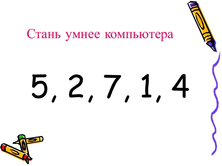 Стань умнее компьютера 5, 2, 7, 1, 4