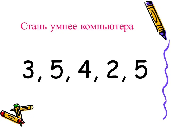 Стань умнее компьютера 3, 5, 4, 2, 5