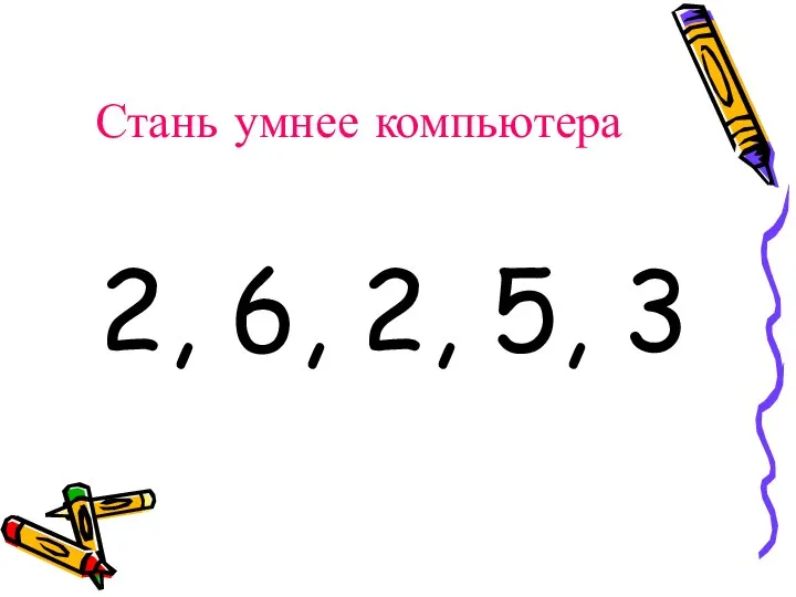 Стань умнее компьютера 2, 6, 2, 5, 3