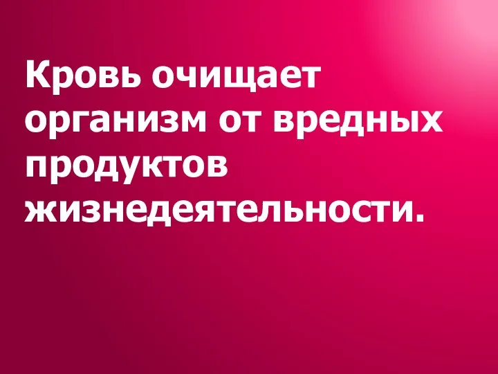 Кровь очищает организм от вредных продуктов жизнедеятельности.