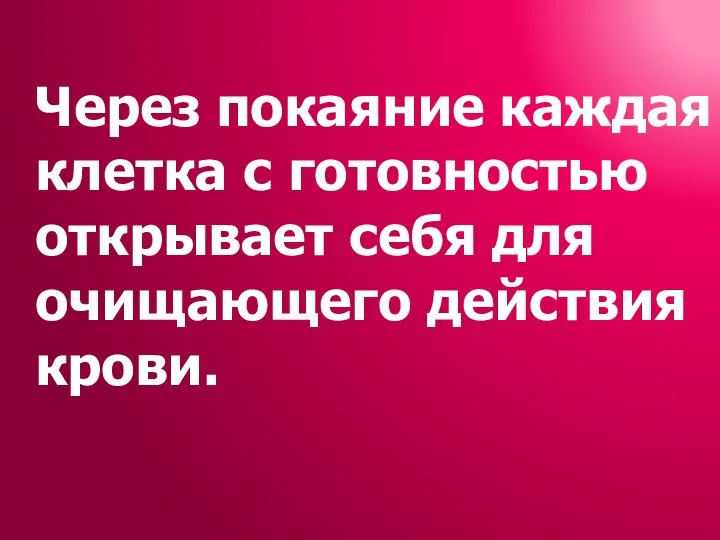 Через покаяние каждая клетка с готовностью открывает себя для очищающего действия крови.