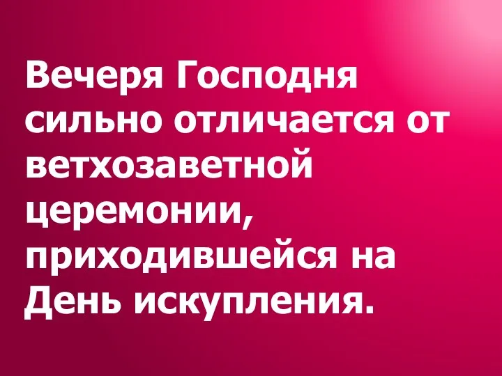 Вечеря Господня сильно отличается от ветхозаветной церемонии, приходившейся на День искупления.