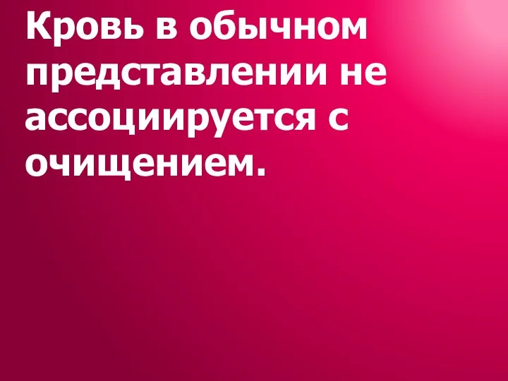 Кровь в обычном представлении не ассоциируется с очищением.