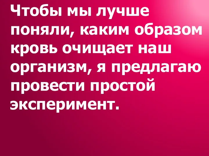 Чтобы мы лучше поняли, каким образом кровь очищает наш организм, я предлагаю провести простой эксперимент.