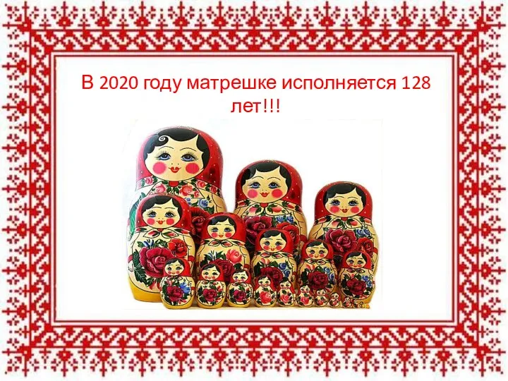 В 2020 году матрешке исполняется 128 лет!!!