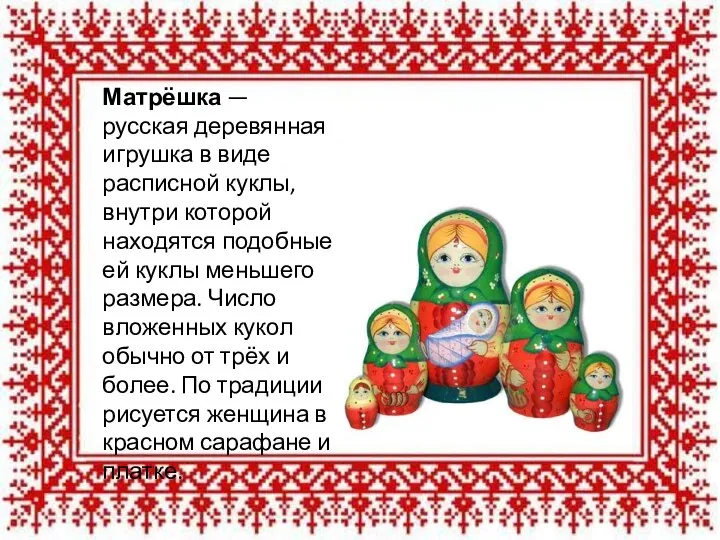 Матрёшка — русская деревянная игрушка в виде расписной куклы, внутри которой находятся