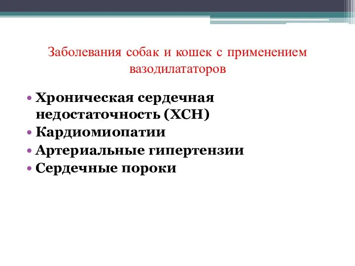 Заболевания собак и кошек с применением вазодилататоров Хроническая сердечная недостаточность (ХСН) Кардиомиопатии Артериальные гипертензии Сердечные пороки