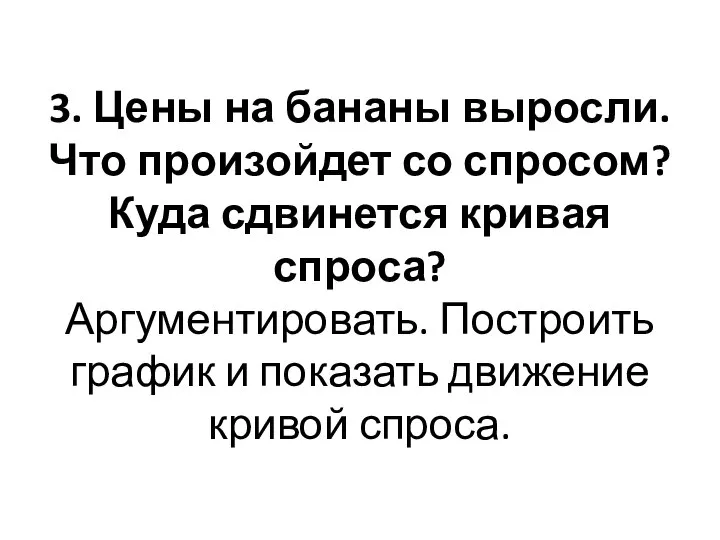 3. Цены на бананы выросли. Что произойдет со спросом? Куда сдвинется кривая