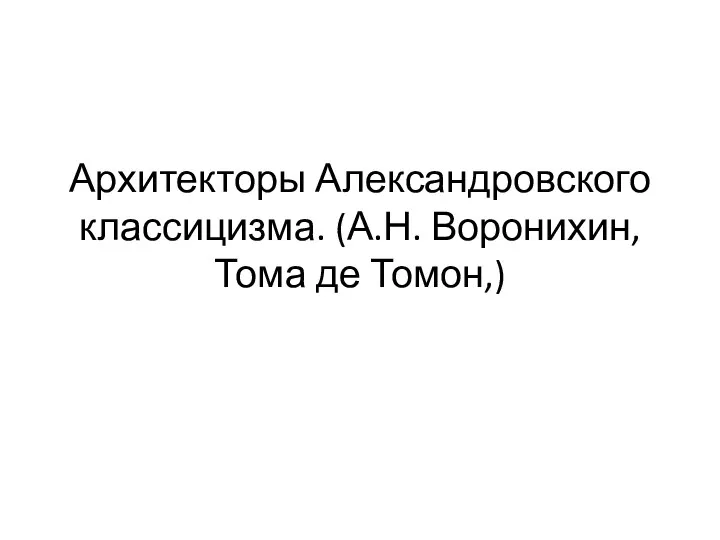 Архитекторы Александровского классицизма. (А.Н. Воронихин, Тома де Томон,)