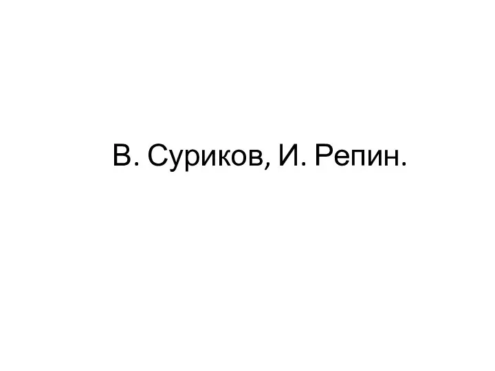 В. Суриков, И. Репин.