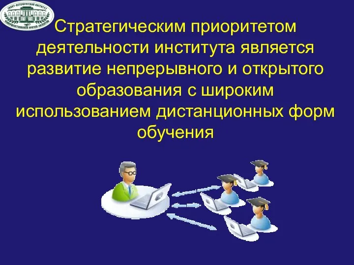 Стратегическим приоритетом деятельности института является развитие непрерывного и открытого образования с широким использованием дистанционных форм обучения