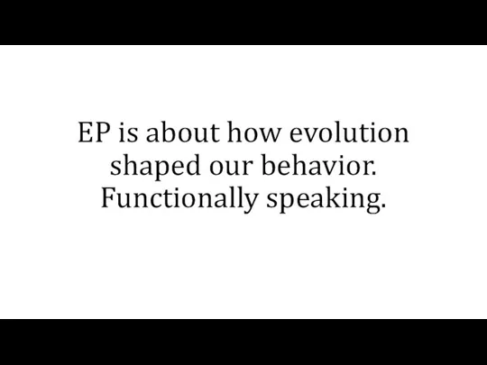 EP is about how evolution shaped our behavior. Functionally speaking.