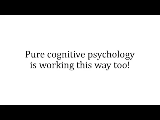Pure cognitive psychology is working this way too!