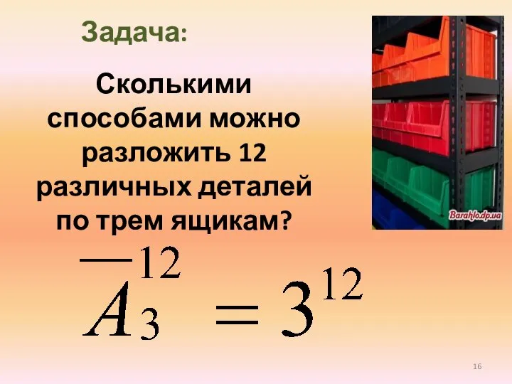 Задача: Сколькими способами можно разложить 12 различных деталей по трем ящикам?