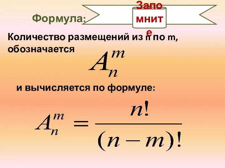 Запомните Формула: Количество размещений из n по m, обозначается и вычисляется по формуле: