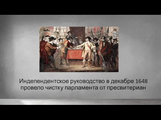 Индепендентское руководство в декабре 1648 провело чистку парламента от пресвитериан